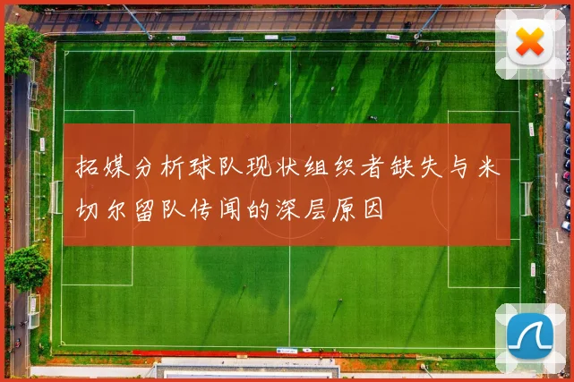 拓媒分析球队现状组织者缺失与米切尔留队传闻的深层原因