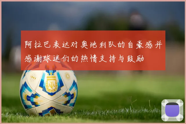 阿拉巴表达对奥地利队的自豪感并感谢球迷们的热情支持与鼓励