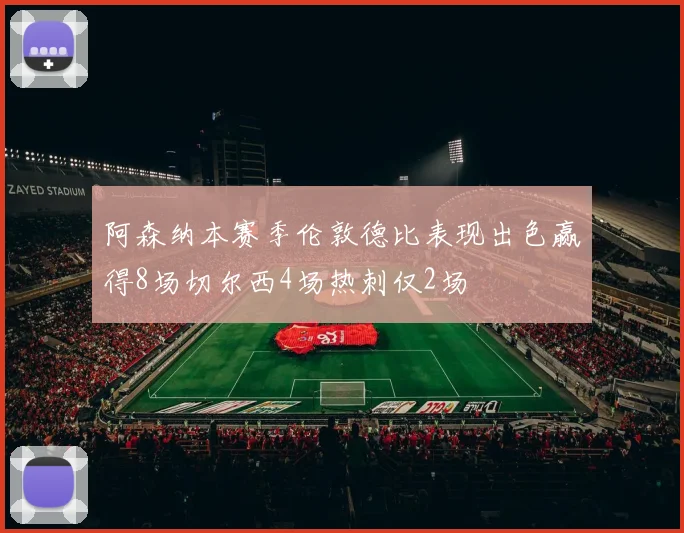 阿森纳本赛季伦敦德比表现出色赢得8场切尔西4场热刺仅2场