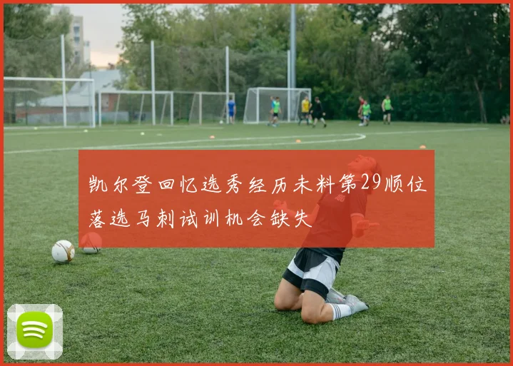 凯尔登回忆选秀经历未料第29顺位落选马刺试训机会缺失