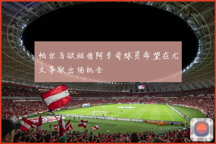 帕尔马欲租借阿季奇球员希望在尤文争取出场机会