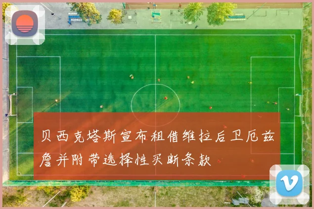 贝西克塔斯宣布租借维拉后卫厄兹詹并附带选择性买断条款