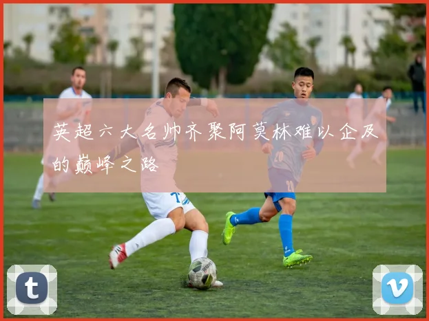 英超六大名帅齐聚阿莫林难以企及的巅峰之路