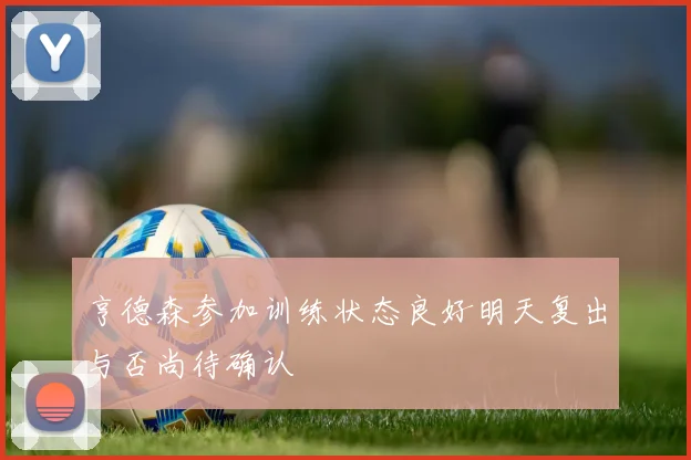 亨德森参加训练状态良好明天复出与否尚待确认
