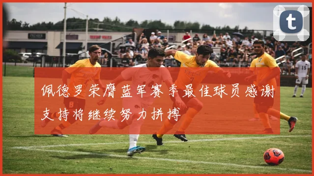 佩德罗荣膺蓝军赛季最佳球员感谢支持将继续努力拼搏